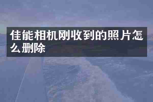 佳能相机刚收到的照片怎么删除