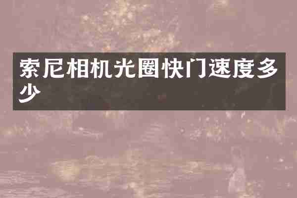 索尼相机光圈快门速度多少