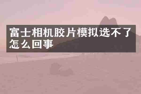 富士相机胶片模拟选不了怎么回事