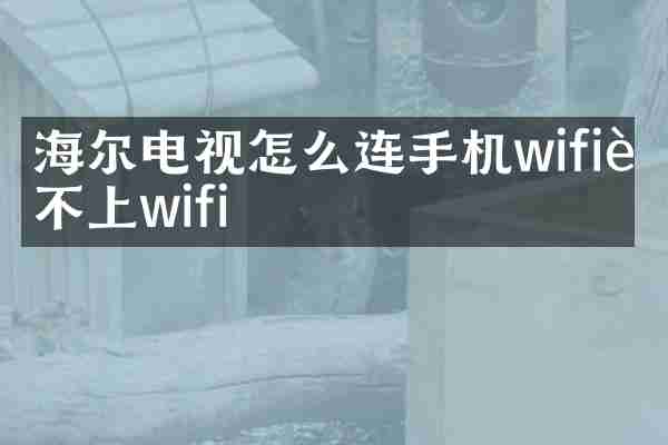海尔电视怎么连手机wifi连不上wifi