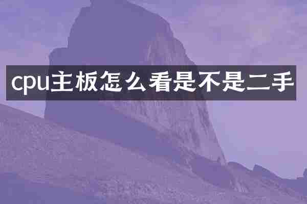 cpu主板怎么看是不是二手