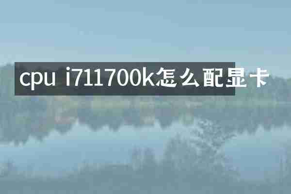 cpu i711700k怎么配显卡