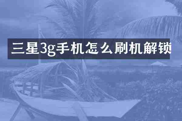 三星3g手机怎么刷机解锁