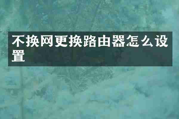 不换网更换路由器怎么设置