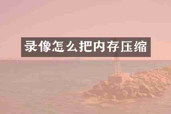 录像怎么把内存压缩