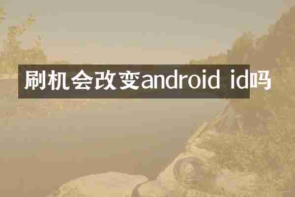 刷机会改变android id吗