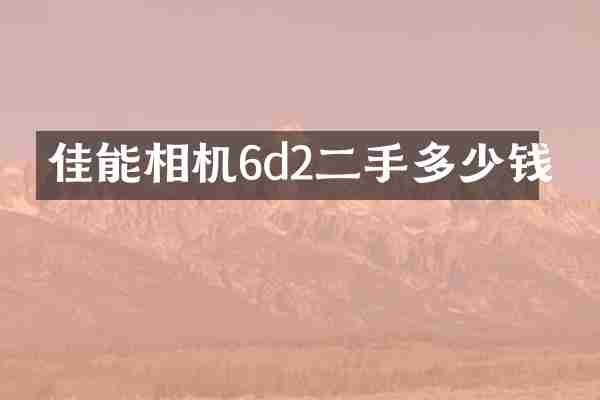 佳能相机6d2二手多少钱
