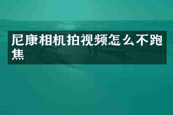 尼康相机拍视频怎么不跑焦