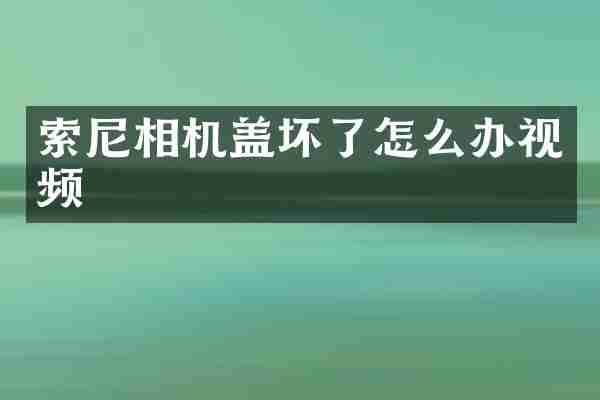 索尼相机盖坏了怎么办视频