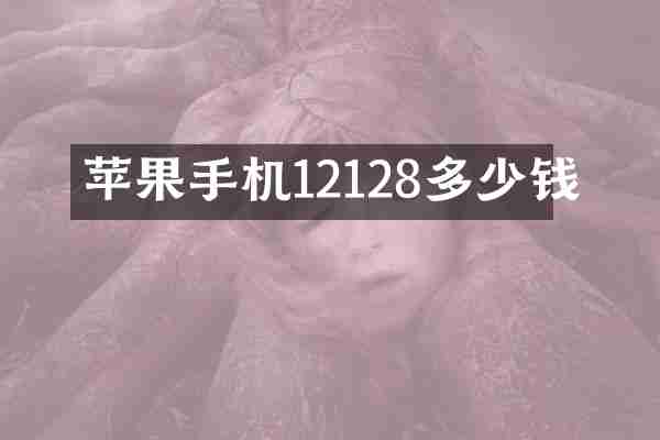 苹果手机12128多少钱