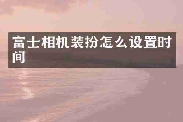 富士相机装扮怎么设置时间
