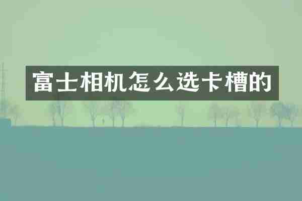 富士相机怎么选卡槽的