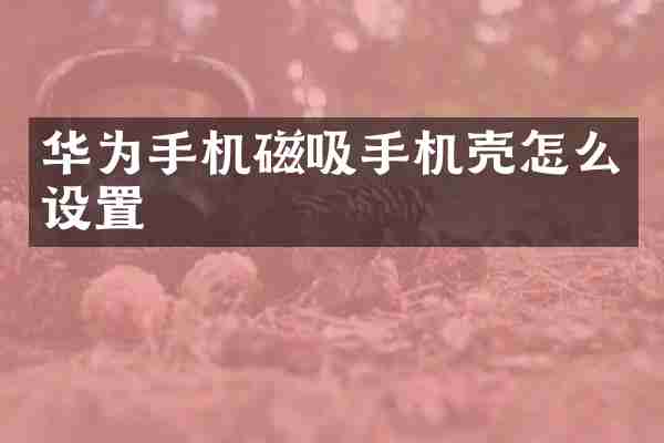 华为手机磁吸手机壳怎么设置