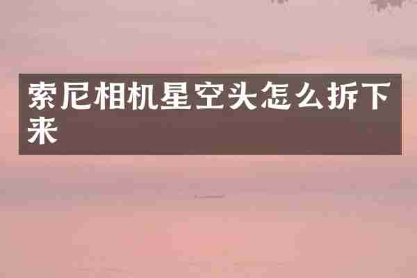 索尼相机星空头怎么拆下来