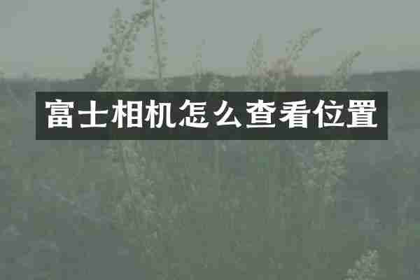 富士相机怎么查看位置