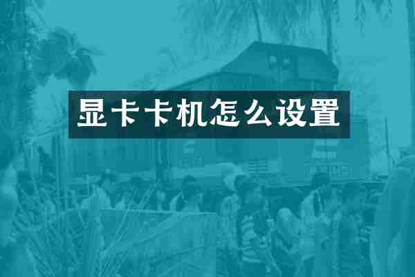 显卡卡机怎么设置