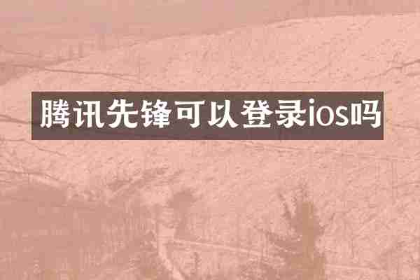 腾讯先锋可以登录ios吗