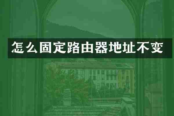 怎么固定路由器地址不变
