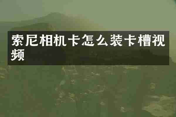 索尼相机卡怎么装卡槽视频