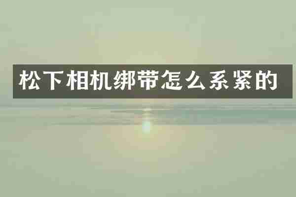 松下相机绑带怎么系紧的