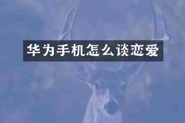 华为手机怎么谈恋爱