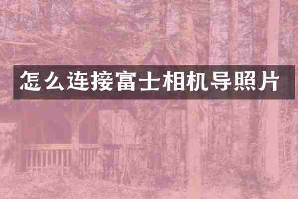 怎么连接富士相机导照片