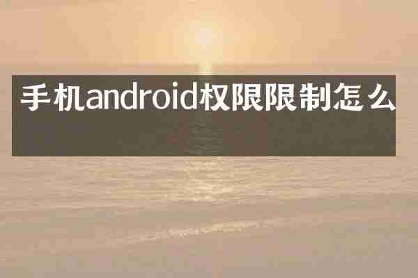 手机android权限限制怎么办