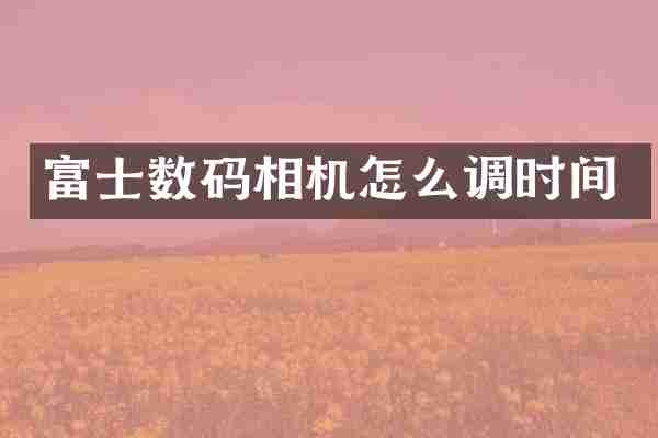 富士数码相机怎么调时间