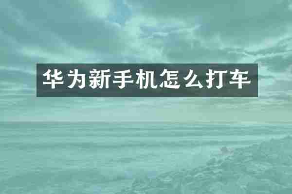 华为新手机怎么打车