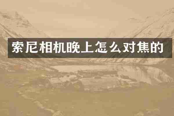 索尼相机晚上怎么对焦的