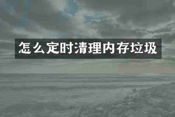 怎么定时清理内存垃圾