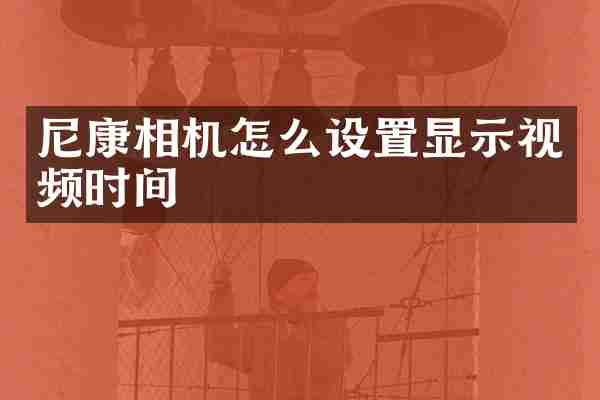 尼康相机怎么设置显示视频时间