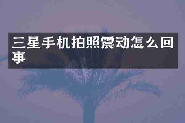 三星手机拍照震动怎么回事