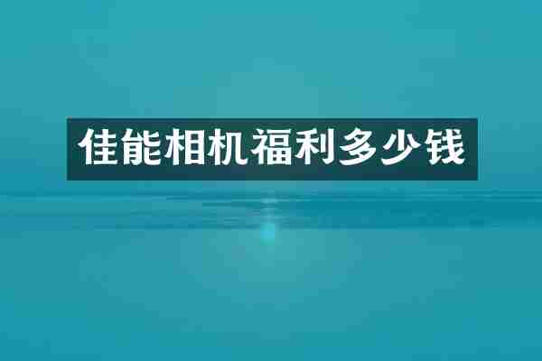佳能相机福利多少钱