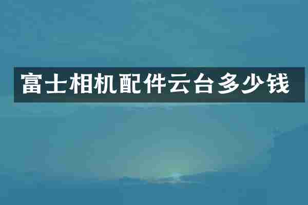 富士相机配件云台多少钱