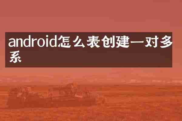 android怎么表创建一对多关系