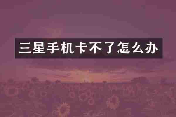 三星手机卡不了怎么办