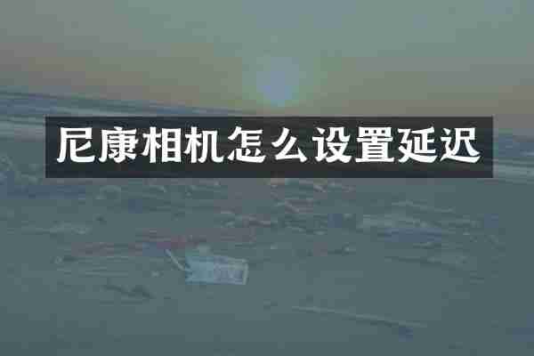 尼康相机怎么设置延迟