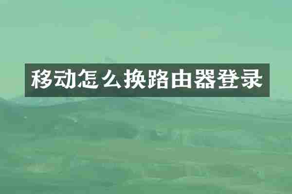 移动怎么换路由器登录