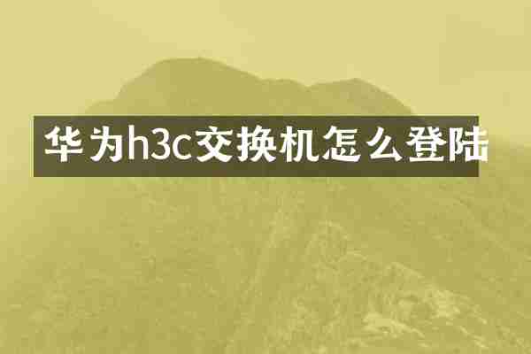 华为h3c交换机怎么登陆