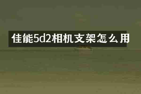 佳能5d2相机支架怎么用