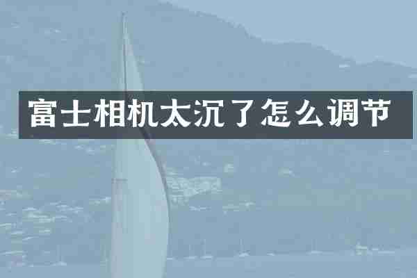 富士相机太沉了怎么调节