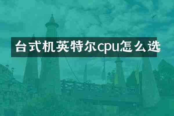 台式机英特尔cpu怎么选