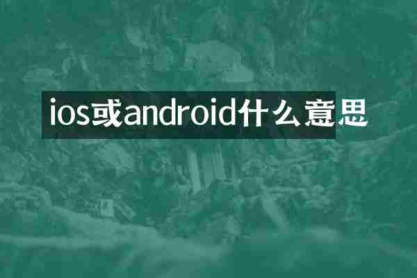 ios或android什么意思