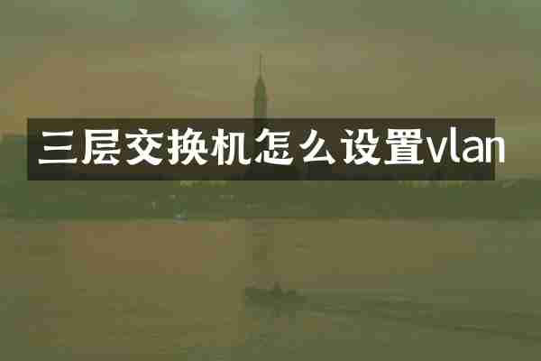 三层交换机怎么设置vlan