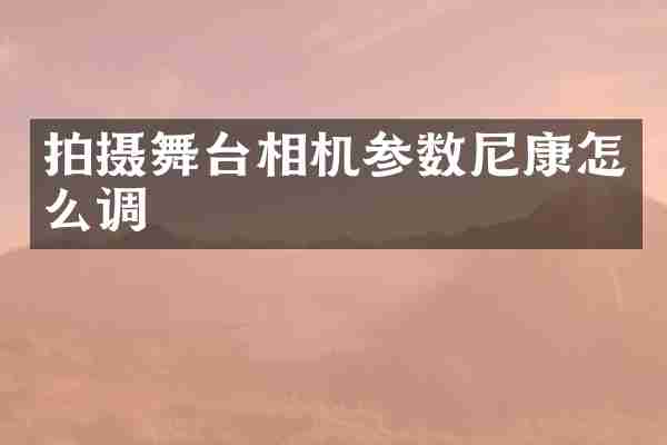 拍摄舞台相机参数尼康怎么调
