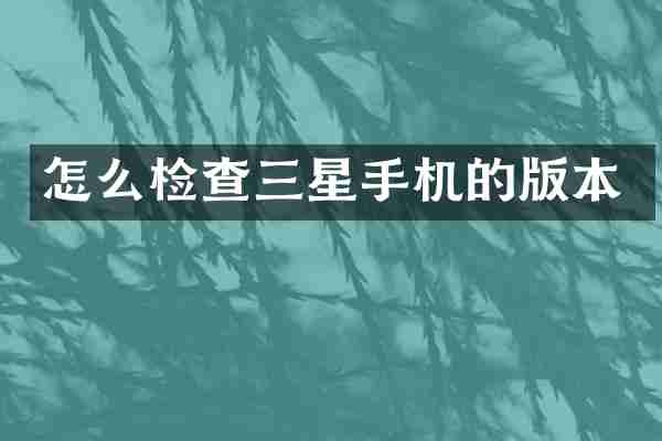 怎么检查三星手机的版本