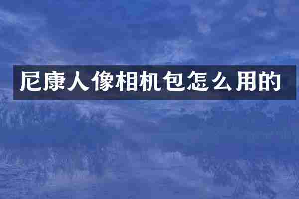 尼康人像相机包怎么用的