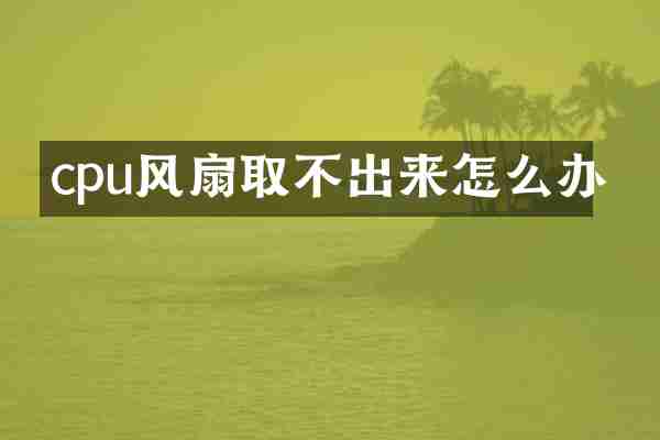 cpu风扇取不出来怎么办