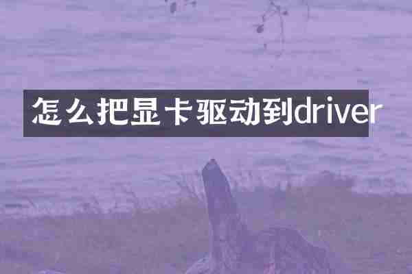 怎么把显卡驱动到driver